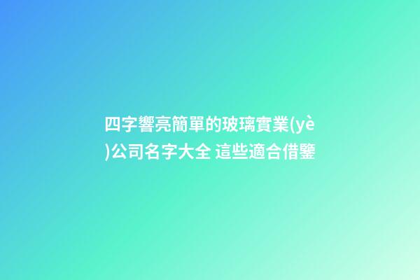 四字響亮簡單的玻璃實業(yè)公司名字大全 這些適合借鑒